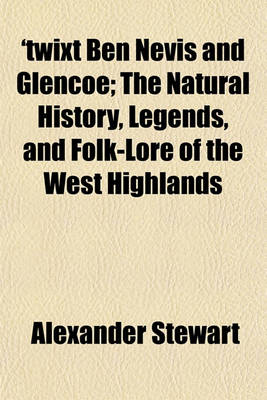 Book cover for 'Twixt Ben Nevis and Glencoe; The Natural History, Legends, and Folk-Lore of the West Highlands