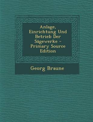 Book cover for Anlage, Einrichtung Und Betrieb Der Sagewerke - Primary Source Edition