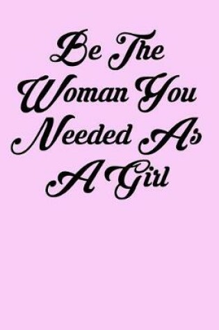 Cover of Be the Woman You Needed as a Girl
