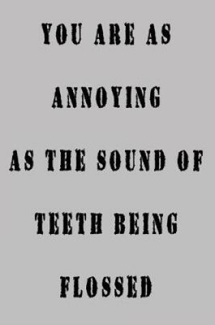 Cover of You Are As Annoying As The Sounds Of Teeth Being Flossed