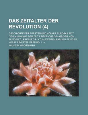 Book cover for Das Zeitalter Der Revolution; Geschichte Der Fursten Und Volker Europas Seit Dem Ausgange Der Zeit Friedrichs Des Groe N. Vom Frieden Zu Preb Urg Bis