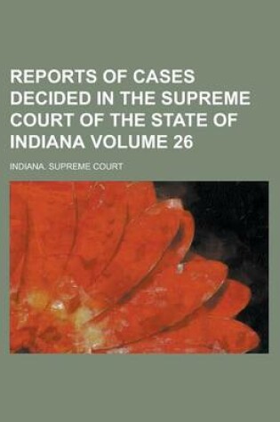 Cover of Reports of Cases Decided in the Supreme Court of the State of Indiana Volume 26