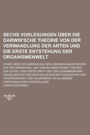 Cover of Sechs Vorlesungen Uber Die Darwin'sche Theorie Von Der Verwandlung Der Arten Und Die Erste Entstehung Der Organismenwelt; Sowie Uber Die Anwendung Der