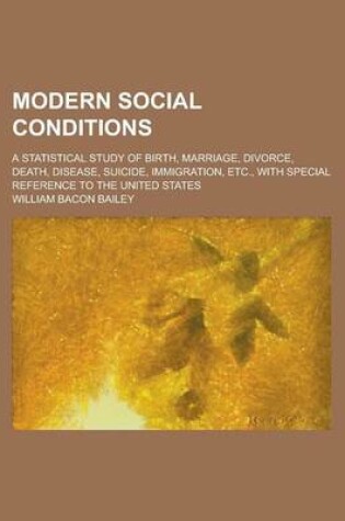 Cover of Modern Social Conditions; A Statistical Study of Birth, Marriage, Divorce, Death, Disease, Suicide, Immigration, Etc., with Special Reference to the United States