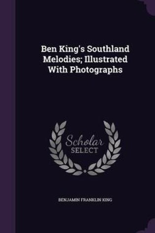 Cover of Ben King's Southland Melodies; Illustrated with Photographs