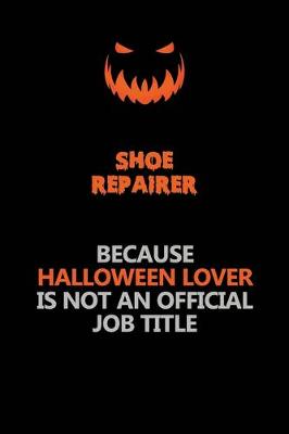 Book cover for Shoe Repairer Because Halloween Lover Is Not An Official Job Title