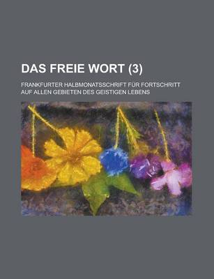 Book cover for Das Freie Wort; Frankfurter Halbmonatsschrift Fur Fortschritt Auf Allen Gebieten Des Geistigen Lebens