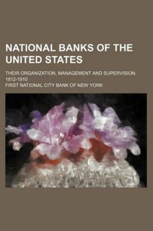 Cover of National Banks of the United States; Their Organization, Management and Supervision, 1812-1910