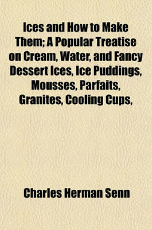 Cover of Ices and How to Make Them; A Popular Treatise on Cream, Water, and Fancy Dessert Ices, Ice Puddings, Mousses, Parfaits, Granites, Cooling Cups,