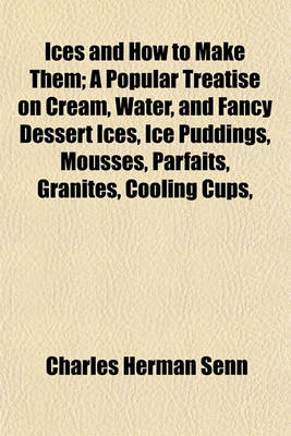 Book cover for Ices and How to Make Them; A Popular Treatise on Cream, Water, and Fancy Dessert Ices, Ice Puddings, Mousses, Parfaits, Granites, Cooling Cups,