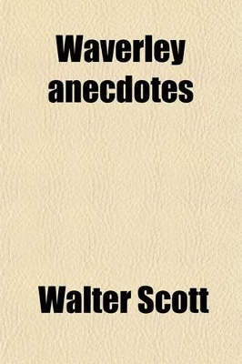 Book cover for The Waverley Anecdotes Volume 1; Illustrative of the Incidents, Characters, and Scenery, Described in the Novels and Romances, of Sir Walter Scott