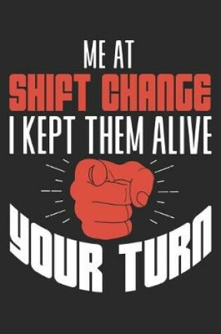 Cover of Me At Shift Change I Kept Them Alive Your Turn