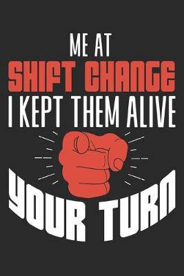 Book cover for Me At Shift Change I Kept Them Alive Your Turn