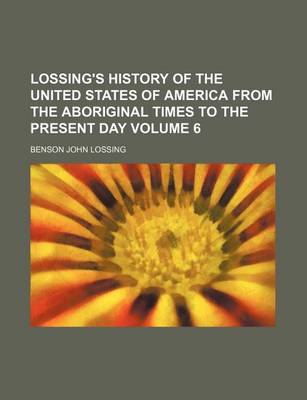 Book cover for Lossing's History of the United States of America from the Aboriginal Times to the Present Day Volume 6