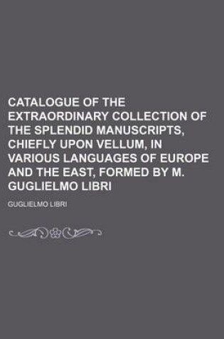 Cover of Catalogue of the Extraordinary Collection of the Splendid Manuscripts, Chiefly Upon Vellum, in Various Languages of Europe and the East, Formed by M. Guglielmo Libri