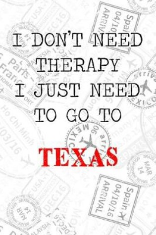 Cover of I Don't Need Therapy I Just Need To Go To Texas