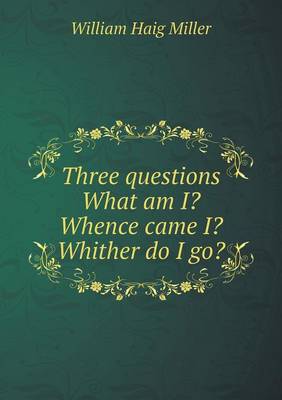 Book cover for Three questions What am I? Whence came I? Whither do I go?