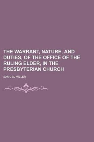 Cover of The Warrant, Nature, and Duties, of the Office of the Ruling Elder, in the Presbyterian Church