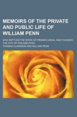 Cover of Memoirs of the Private and Public Life of William Penn; Who Settled the State of Pennsylvania, and Founded the City of Philadelphia