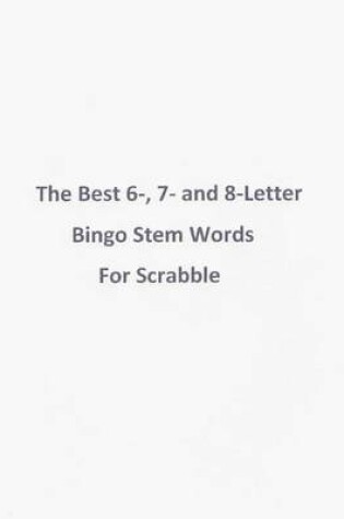 Cover of The Best 6-, 7- and 8-Letter Bingo Stem Words For Scrabble