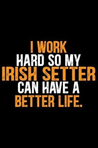 Cover of I Work Hard so My Irish Setter Can Have a Better Life