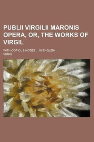 Cover of Publii Virgilii Maronis Opera, Or, the Works of Virgil; With Copious Notes in English