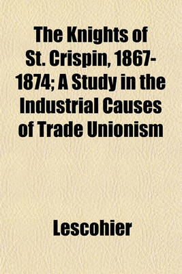 Book cover for The Knights of St. Crispin, 1867-1874; A Study in the Industrial Causes of Trade Unionism