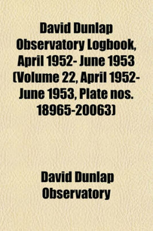 Cover of David Dunlap Observatory Logbook, April 1952- June 1953 (Volume 22, April 1952- June 1953, Plate Nos. 18965-20063)