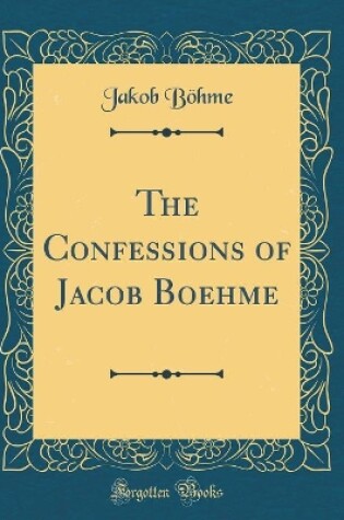 Cover of The Confessions of Jacob Boehme (Classic Reprint)