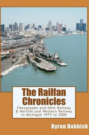 Cover of The Railfan Chronicles, Chesapeake and Ohio Railway & Norfolk and Western Railway in Michigan, 1975 to 2000