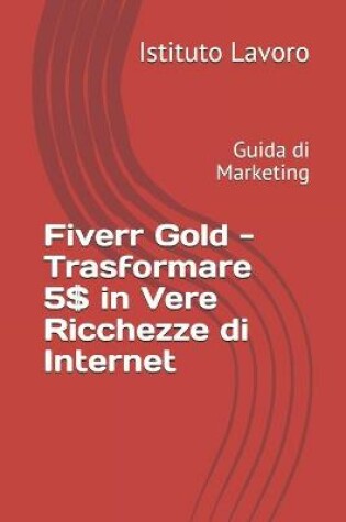 Cover of Fiverr Gold - Trasformare 5$ in Vere Ricchezze di Internet