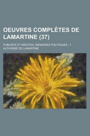 Cover of Oeuvres Completes de Lamartine; Publiees Et Inedites. Memoires Politiques; 1 (37)