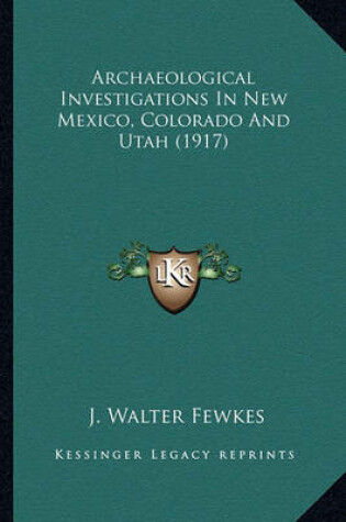 Cover of Archaeological Investigations in New Mexico, Colorado and Utarchaeological Investigations in New Mexico, Colorado and Utah (1917) Ah (1917)