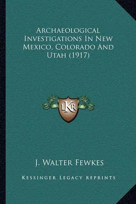 Book cover for Archaeological Investigations in New Mexico, Colorado and Utarchaeological Investigations in New Mexico, Colorado and Utah (1917) Ah (1917)