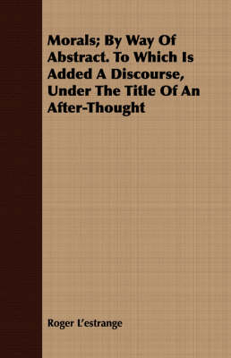 Book cover for Morals; By Way Of Abstract. To Which Is Added A Discourse, Under The Title Of An After-Thought