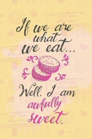 Cover of If We Are What We Eat... Well, I Am Awfully Sweet.