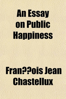 Book cover for An Essay on Public Happiness Volume 1; Investigating the State of Human Nature, Under Each of Its Particular Appearances, Through the Several Periods of History, to the Present Times