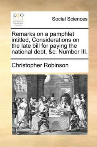 Cover of Remarks on a Pamphlet Intitled, Considerations on the Late Bill for Paying the National Debt, &C. Number III.