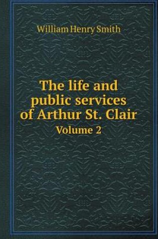 Cover of The life and public services of Arthur St. Clair Volume 2