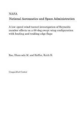 Cover of A Low Speed Wind Tunnel Investigation of Reynolds Number Effects on a 60-Deg Swept Wing Configuration with Leading and Trailing Edge Flaps