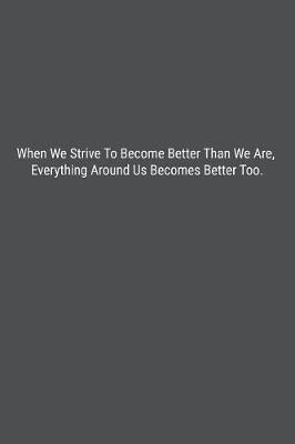 Book cover for When We Strive To Become Better Than We Are, Everything Around Us Becomes Better Too.