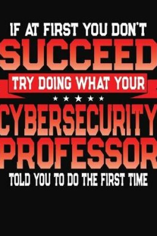 Cover of If At First You Don't Succeed Try Doing What Your Cybersecurity Professor Told You To Do The First Time