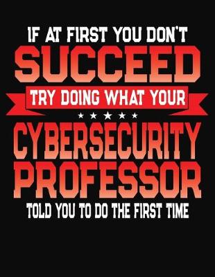 Book cover for If At First You Don't Succeed Try Doing What Your Cybersecurity Professor Told You To Do The First Time