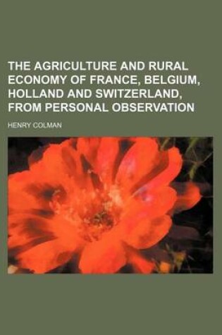 Cover of The Agriculture and Rural Economy of France, Belgium, Holland and Switzerland, from Personal Observation