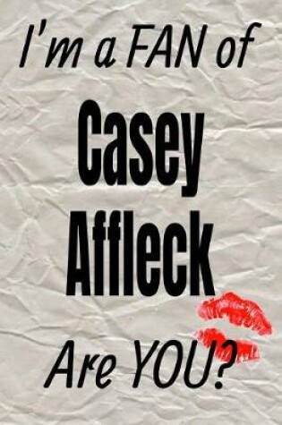 Cover of I'm a Fan of Casey Affleck Are You? Creative Writing Lined Journal