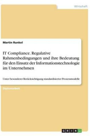 Cover of IT Compliance. Regulative Rahmenbedingungen und ihre Bedeutung fur den Einsatz der Informationstechnologie im Unternehmen