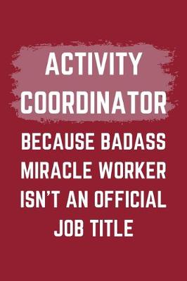 Book cover for Activity Coordinator Because Badass Miracle Worker Isn't An Official Job Title