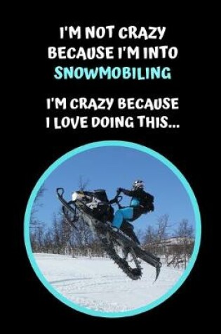 Cover of I'm Not Crazy Because I'm Into Snowmobiling. I'm Crazy Because I Love Doing This