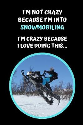 Book cover for I'm Not Crazy Because I'm Into Snowmobiling. I'm Crazy Because I Love Doing This