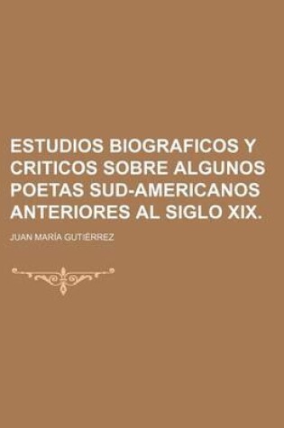 Cover of Estudios Biograficos y Criticos Sobre Algunos Poetas Sud-Americanos Anteriores Al Siglo XIX.